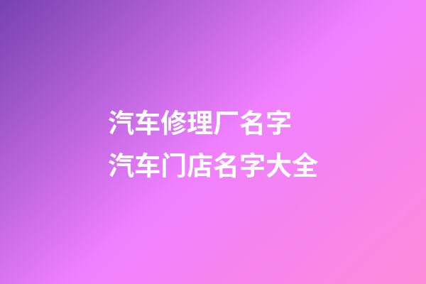 汽车修理厂名字 汽车门店名字大全-第1张-公司起名-玄机派